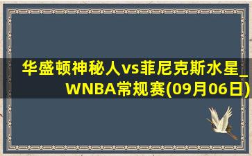 华盛顿神秘人vs菲尼克斯水星_WNBA常规赛(09月06日)全场集锦