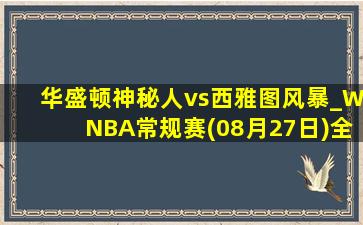 华盛顿神秘人vs西雅图风暴_WNBA常规赛(08月27日)全场集锦