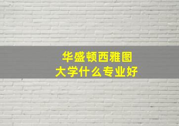 华盛顿西雅图大学什么专业好