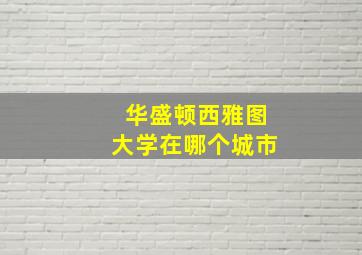 华盛顿西雅图大学在哪个城市