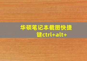 华硕笔记本截图快捷键ctrl+alt+