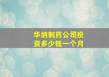 华纳制药公司投资多少钱一个月