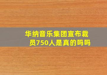 华纳音乐集团宣布裁员750人是真的吗吗