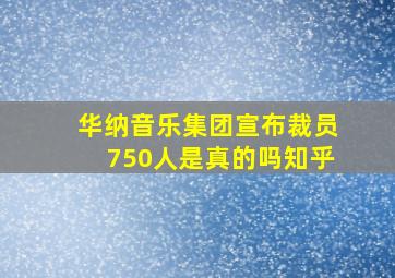 华纳音乐集团宣布裁员750人是真的吗知乎