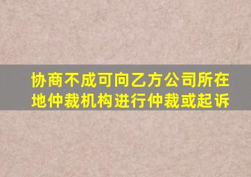 协商不成可向乙方公司所在地仲裁机构进行仲裁或起诉