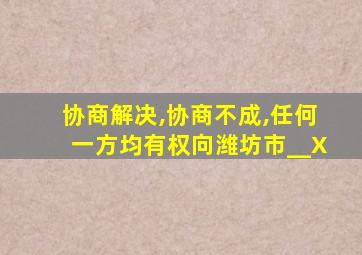 协商解决,协商不成,任何一方均有权向潍坊市__X