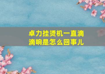 卓力挂烫机一直滴滴响是怎么回事儿