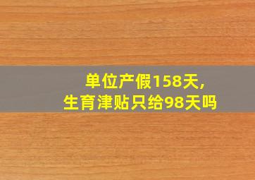 单位产假158天,生育津贴只给98天吗