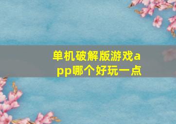 单机破解版游戏app哪个好玩一点