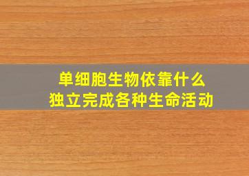 单细胞生物依靠什么独立完成各种生命活动