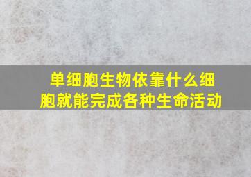 单细胞生物依靠什么细胞就能完成各种生命活动