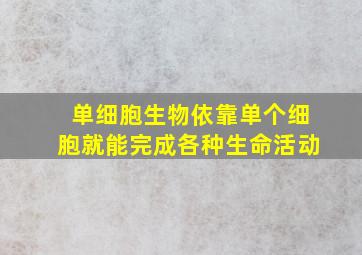 单细胞生物依靠单个细胞就能完成各种生命活动