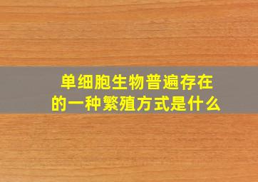 单细胞生物普遍存在的一种繁殖方式是什么