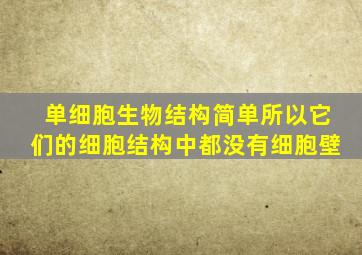 单细胞生物结构简单所以它们的细胞结构中都没有细胞壁