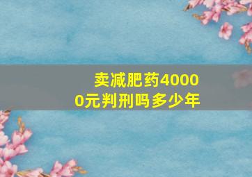 卖减肥药40000元判刑吗多少年