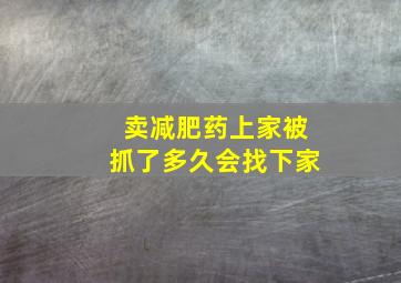 卖减肥药上家被抓了多久会找下家