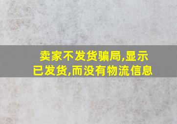 卖家不发货骗局,显示已发货,而没有物流信息