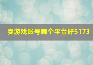 卖游戏账号哪个平台好5173