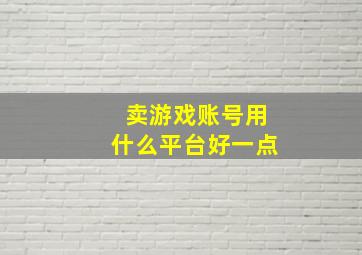 卖游戏账号用什么平台好一点