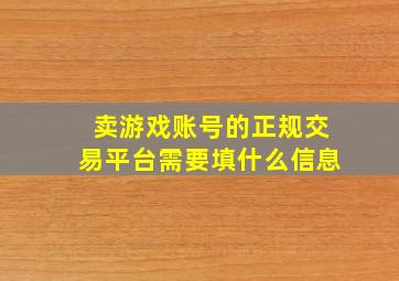 卖游戏账号的正规交易平台需要填什么信息