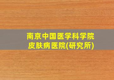 南京中国医学科学院皮肤病医院(研究所)