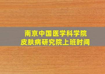 南京中国医学科学院皮肤病研究院上班时间