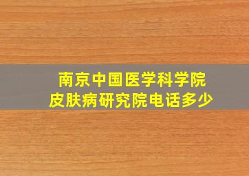 南京中国医学科学院皮肤病研究院电话多少