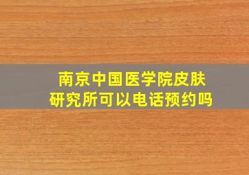 南京中国医学院皮肤研究所可以电话预约吗