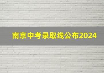 南京中考录取线公布2024