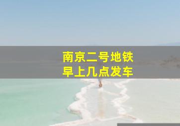 南京二号地铁早上几点发车