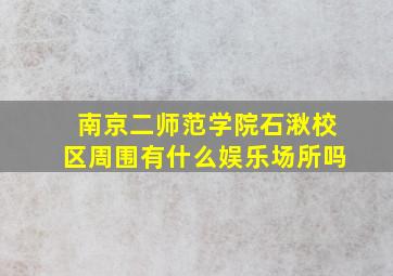 南京二师范学院石湫校区周围有什么娱乐场所吗