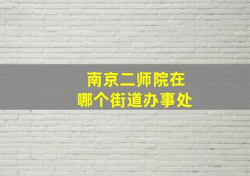 南京二师院在哪个街道办事处