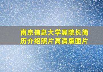 南京信息大学吴院长简历介绍照片高清版图片