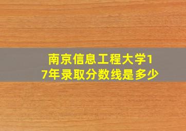 南京信息工程大学17年录取分数线是多少