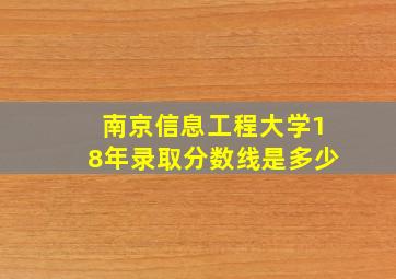 南京信息工程大学18年录取分数线是多少