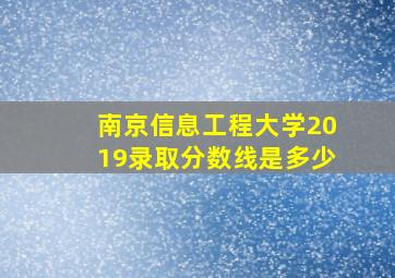 南京信息工程大学2019录取分数线是多少