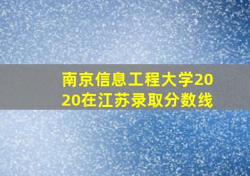 南京信息工程大学2020在江苏录取分数线