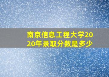 南京信息工程大学2020年录取分数是多少