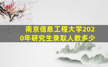 南京信息工程大学2020年研究生录取人数多少