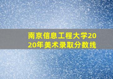 南京信息工程大学2020年美术录取分数线