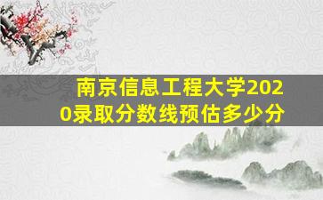 南京信息工程大学2020录取分数线预估多少分