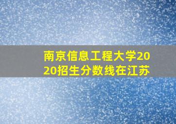 南京信息工程大学2020招生分数线在江苏