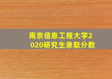 南京信息工程大学2020研究生录取分数