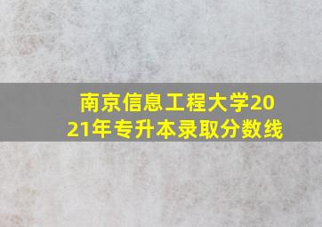 南京信息工程大学2021年专升本录取分数线