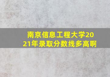 南京信息工程大学2021年录取分数线多高啊