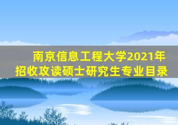 南京信息工程大学2021年招收攻读硕士研究生专业目录