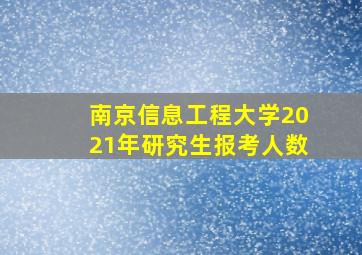 南京信息工程大学2021年研究生报考人数