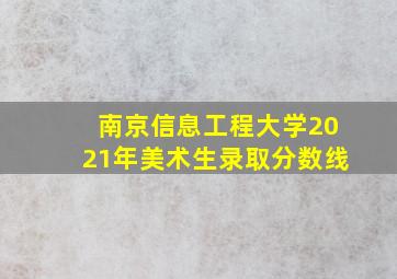 南京信息工程大学2021年美术生录取分数线