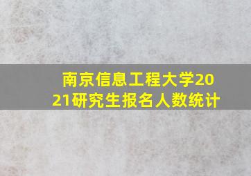 南京信息工程大学2021研究生报名人数统计