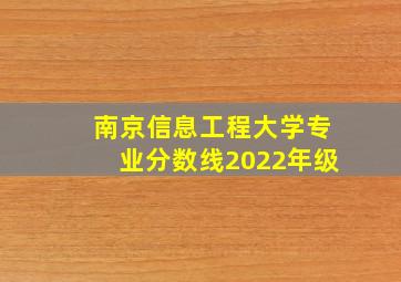 南京信息工程大学专业分数线2022年级